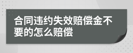 合同違約失效賠償金不要的怎么賠償