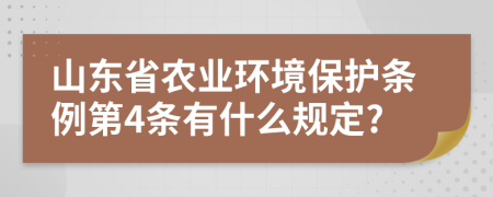 山東省農(nóng)業(yè)環(huán)境保護(hù)條例第4條有什么規(guī)定?
