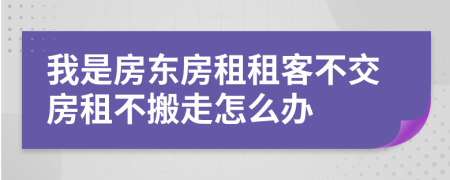 我是房東房租租客不交房租不搬走怎么辦