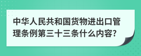 中華人民共和國(guó)貨物進(jìn)出口管理?xiàng)l例第三十三條什么內(nèi)容?