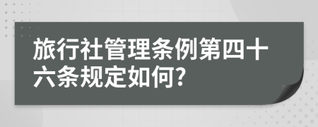 旅行社管理?xiàng)l例第四十六條規(guī)定如何?