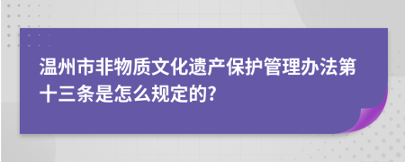 溫州市非物質(zhì)文化遺產(chǎn)保護(hù)管理辦法第十三條是怎么規(guī)定的?