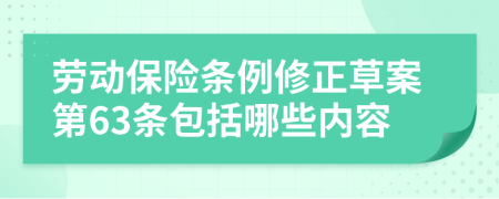 勞動(dòng)保險(xiǎn)條例修正草案第63條包括哪些內(nèi)容