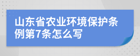 山東省農(nóng)業(yè)環(huán)境保護條例第7條怎么寫