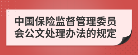 中國保險監(jiān)督管理委員會公文處理辦法的規(guī)定