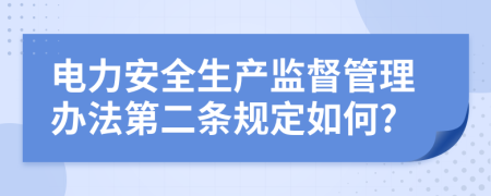 電力安全生產監(jiān)督管理辦法第二條規(guī)定如何?