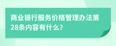 商業(yè)銀行服務(wù)價(jià)格管理辦法第28條內(nèi)容有什么?