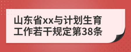 山東省xx與計(jì)劃生育工作若干規(guī)定第38條