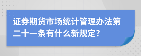 證券期貨市場統(tǒng)計管理辦法第二十一條有什么新規(guī)定?