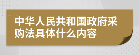 中華人民共和國(guó)政府采購(gòu)法具體什么內(nèi)容