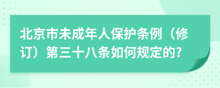 北京市未成年人保護條例(修訂)第三十八條如何規(guī)定的?