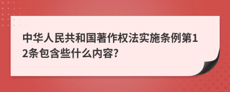中華人民共和國(guó)著作權(quán)法實(shí)施條例第12條包含些什么內(nèi)容?