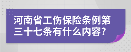 河南省工傷保險(xiǎn)條例第三十七條有什么內(nèi)容?