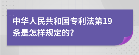 中華人民共和國(guó)專利法第19條是怎樣規(guī)定的?