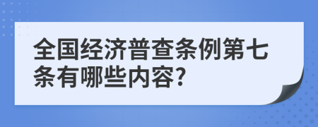 全國(guó)經(jīng)濟(jì)普查條例第七條有哪些內(nèi)容?