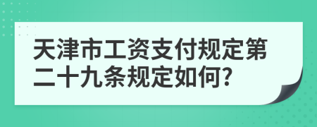 天津市工資支付規(guī)定第二十九條規(guī)定如何?