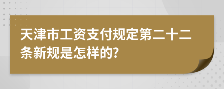 天津市工資支付規(guī)定第二十二條新規(guī)是怎樣的?