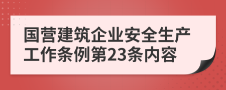 國(guó)營(yíng)建筑企業(yè)安全生產(chǎn)工作條例第23條內(nèi)容