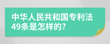 中華人民共和國專利法49條是怎樣的?