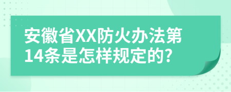 安徽省XX防火辦法第14條是怎樣規(guī)定的?