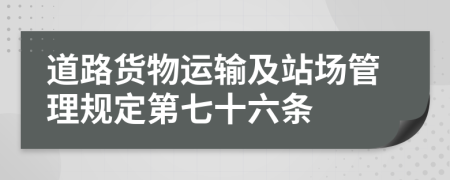 道路貨物運(yùn)輸及站場管理規(guī)定第七十六條