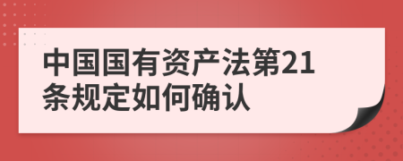 中國(guó)國(guó)有資產(chǎn)法第21條規(guī)定如何確認(rèn)