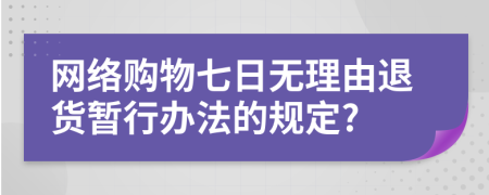 網(wǎng)絡(luò)購物七日無理由退貨暫行辦法的規(guī)定?