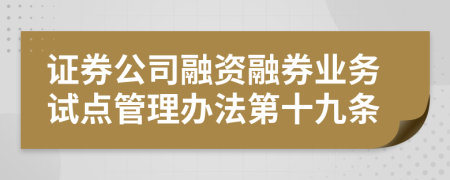 證券公司融資融券業(yè)務(wù)試點管理辦法第十九條