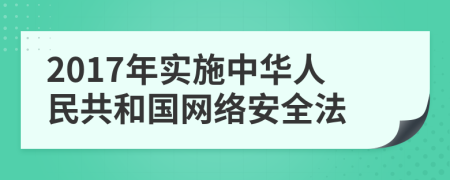 2017年實(shí)施中華人民共和國(guó)網(wǎng)絡(luò)安全法