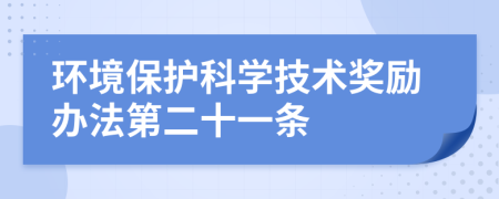 環(huán)境保護(hù)科學(xué)技術(shù)獎(jiǎng)勵(lì)辦法第二十一條