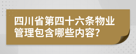 四川省第四十六條物業(yè)管理包含哪些內(nèi)容？