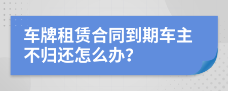 車牌租賃合同到期車主不歸還怎么辦？