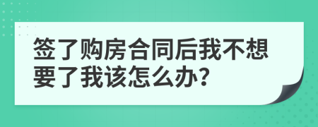 簽了購(gòu)房合同后我不想要了我該怎么辦？