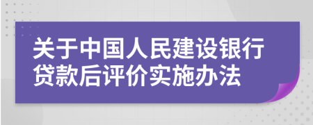 關(guān)于中國(guó)人民建設(shè)銀行貸款后評(píng)價(jià)實(shí)施辦法