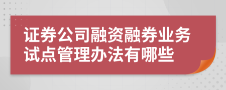 證券公司融資融券業(yè)務試點管理辦法有哪些