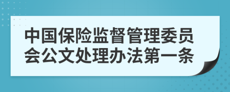 中國(guó)保險(xiǎn)監(jiān)督管理委員會(huì)公文處理辦法第一條