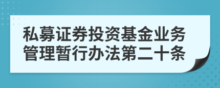 私募證券投資基金業(yè)務(wù)管理暫行辦法第二十條