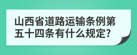 山西省道路運輸條例第五十四條有什么規(guī)定?