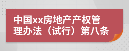 中國xx房地產(chǎn)產(chǎn)權(quán)管理辦法（試行）第八條