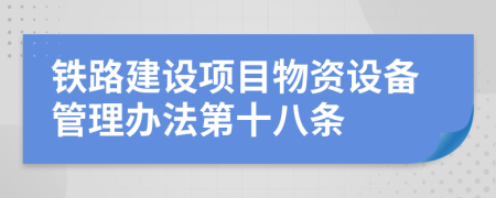 鐵路建設項目物資設備管理辦法第十八條