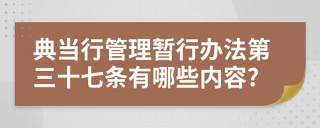 典當(dāng)行管理暫行辦法第三十七條有哪些內(nèi)容?