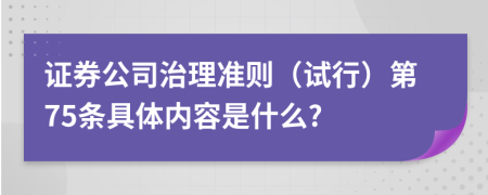 證券公司治理準(zhǔn)則（試行）第75條具體內(nèi)容是什么?