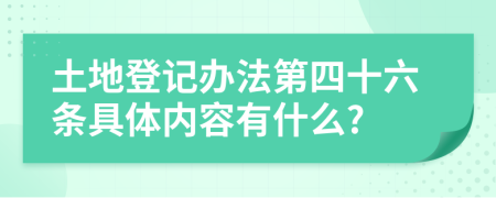 土地登記辦法第四十六條具體內(nèi)容有什么?
