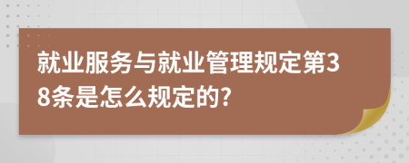 就業(yè)服務(wù)與就業(yè)管理規(guī)定第38條是怎么規(guī)定的?