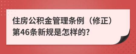住房公積金管理?xiàng)l例（修正）第46條新規(guī)是怎樣的?