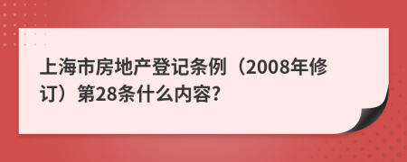 上海市房地產(chǎn)登記條例（2008年修訂）第28條什么內(nèi)容?