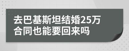 去巴基斯坦結(jié)婚25萬合同也能要回來嗎