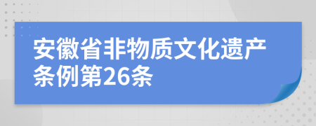 安徽省非物質(zhì)文化遺產(chǎn)條例第26條