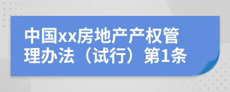 中國xx房地產(chǎn)產(chǎn)權(quán)管理辦法（試行）第1條