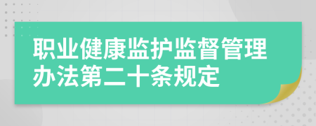 職業(yè)健康監(jiān)護監(jiān)督管理辦法第二十條規(guī)定